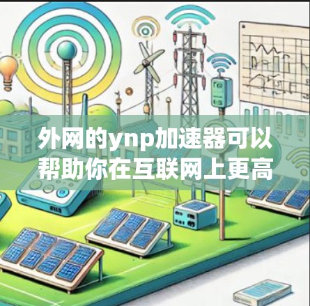 外网的ynp加速器可以帮助你在互联网上更高效地进行下载、访问网站等任务。以下是一些可能的推荐,这些工具通常提供速度、稳定性以及安全性的优势 外网的ynp加速器可以帮助你在互联网上更高效地进行下载、访问网站等任务。以下是一些可能的推荐,这些工具通常提供速度、稳定性以及安全性的优势