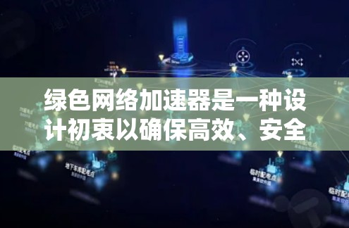 绿色网络加速器是一种设计初衷以确保高效、安全和无副作用的网络加速工具。以下是对这一概念的详细说明 绿色网络加速器是一种设计初衷以确保高效、安全和无副作用的网络加速工具。以下是对这一概念的详细说明