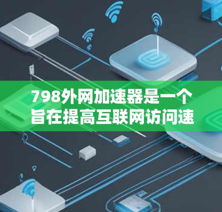 798外网加速器是一个旨在提高互联网访问速度和下载效率的工具。以下是详细的使用步骤 798外网加速器是一个旨在提高互联网访问速度和下载效率的工具。以下是详细的使用步骤