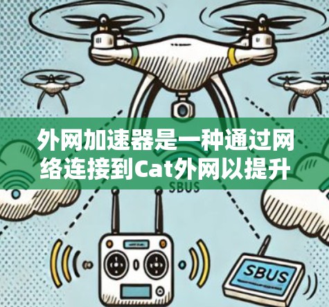 外网加速器是一种通过网络连接到Cat外网以提升数据传输速度的工具。以下是对外网加速器的详细说明 外网加速器是一种通过网络连接到Cat外网以提升数据传输速度的工具。以下是对外网加速器的详细说明