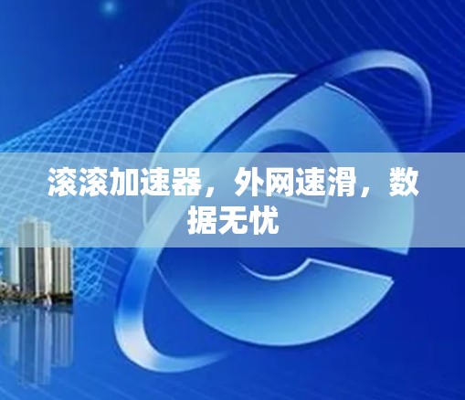 滚滚加速器,外网速滑,数据无忧 滚滚加速器,外网速滑,数据无忧