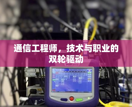 通信工程师,技术与职业的双轮驱动 通信工程师,技术与职业的双轮驱动
