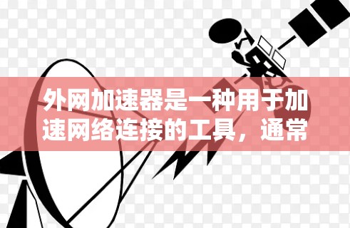 外网加速器是一种用于加速网络连接的工具,通常用于解决网络速度慢、延迟高等问题。以下是一些常见的外网加速器推荐 外网加速器是一种用于加速网络连接的工具,通常用于解决网络速度慢、延迟高等问题。以下是一些常见的外网加速器推荐