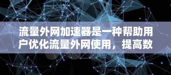 流量外网加速器是一种帮助用户优化流量外网使用,提高数据传输速度的工具。以下是关于流量外网加速器的详细总结 流量外网加速器是一种帮助用户优化流量外网使用,提高数据传输速度的工具。以下是关于流量外网加速器的详细总结