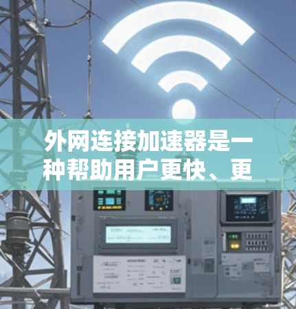 外网连接加速器是一种帮助用户更快、更稳定地连接到互联网的工具。以下是一些推荐的外网连接加速器,供您参考 外网连接加速器是一种帮助用户更快、更稳定地连接到互联网的工具。以下是一些推荐的外网连接加速器,供您参考