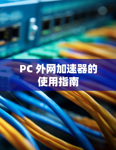 PC 外网加速器的使用指南 PC 外网加速器的使用指南
