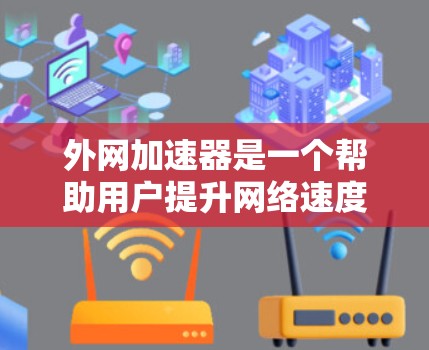 外网加速器是一个帮助用户提升网络速度的工具,但要注意使用时的安全性和合规性。以下是一些关于外网加速器的建议和知识 外网加速器是一个帮助用户提升网络速度的工具,但要注意使用时的安全性和合规性。以下是一些关于外网加速器的建议和知识