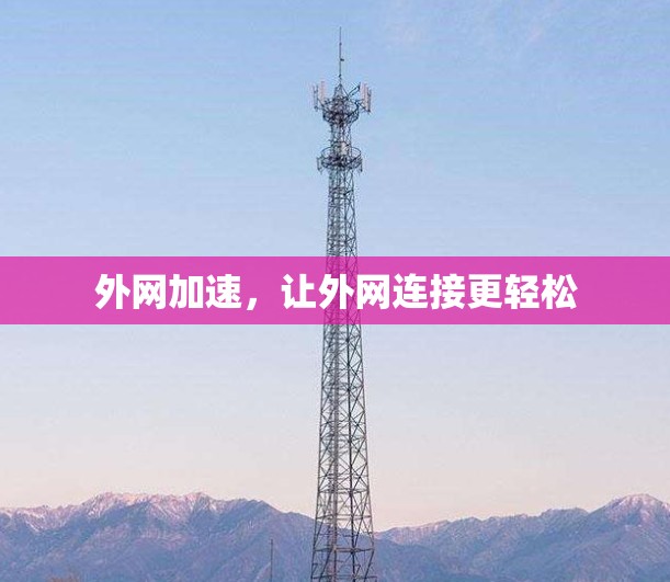 外网加速,让外网连接更轻松 外网加速,让外网连接更轻松