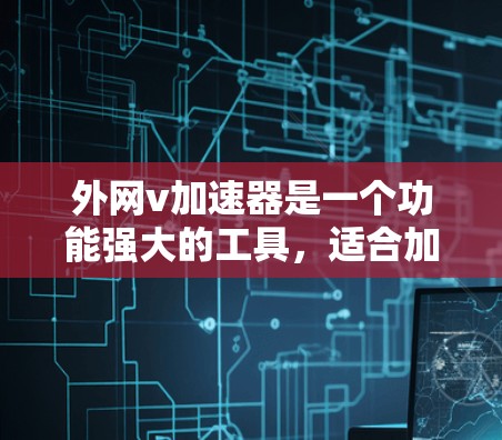 外网v加速器是一个功能强大的工具,适合加速外网网络,但也需要考虑其对其他网络或设备的潜在影响。以下是对它的详细介绍和使用建议 外网v加速器是一个功能强大的工具,适合加速外网网络,但也需要考虑其对其他网络或设备的潜在影响。以下是对它的详细介绍和使用建议