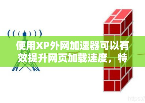 使用XP外网加速器可以有效提升网页加载速度,特别是当本地服务器被占满时,但它也有一定的风险和注意事项。以下是一些步骤和建议,帮助你更好地使用XP外网加速器 使用XP外网加速器可以有效提升网页加载速度,特别是当本地服务器被占满时,但它也有一定的风险和注意事项。以下是一些步骤和建议,帮助你更好地使用XP外网加速器