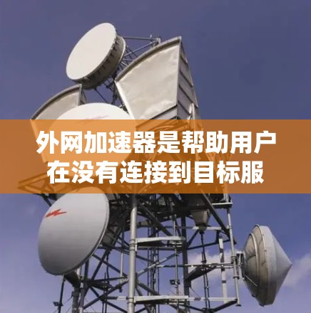 外网加速器是帮助用户在没有连接到目标服务器的情况下,快速下载所需文件或服务的工具。以下是几种可靠的外网加速器推荐 外网加速器是帮助用户在没有连接到目标服务器的情况下,快速下载所需文件或服务的工具。以下是几种可靠的外网加速器推荐