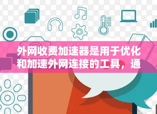 外网收费加速器是用于优化和加速外网连接的工具,通常包括免费试用和付费套餐。以下是关于如何选择和使用外网收费加速器的建议 外网收费加速器是用于优化和加速外网连接的工具,通常包括免费试用和付费套餐。以下是关于如何选择和使用外网收费加速器的建议