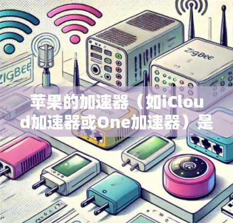 苹果的加速器(如iCloud加速器或One加速器)是苹果公司为提升用户下载速度而开发的工具。以下是关于苹果加速器的一些信息和使用建议 苹果的加速器(如iCloud加速器或One加速器)是苹果公司为提升用户下载速度而开发的工具。以下是关于苹果加速器的一些信息和使用建议
