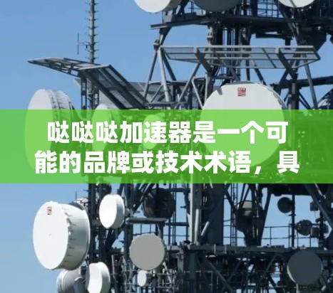 哒哒哒加速器是一个可能的品牌或技术术语,具有高效、快速提升性能或速度的含义。以下是对该词汇组的逐步解释和总结 哒哒哒加速器是一个可能的品牌或技术术语,具有高效、快速提升性能或速度的含义。以下是对该词汇组的逐步解释和总结