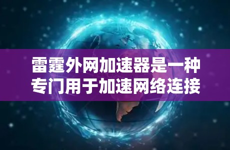 雷霆外网加速器是一种专门用于加速网络连接的工具,通常用于提升网络的稳定性和用户体验。以下是一些关于雷霆外网加速器的详细信息 雷霆外网加速器是一种专门用于加速网络连接的工具,通常用于提升网络的稳定性和用户体验。以下是一些关于雷霆外网加速器的详细信息