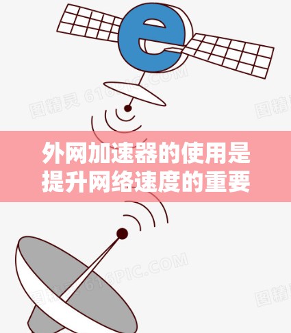 外网加速器的使用是提升网络速度的重要工具。以下是一些步骤,帮助你有效地使用外网加速器 外网加速器的使用是提升网络速度的重要工具。以下是一些步骤,帮助你有效地使用外网加速器