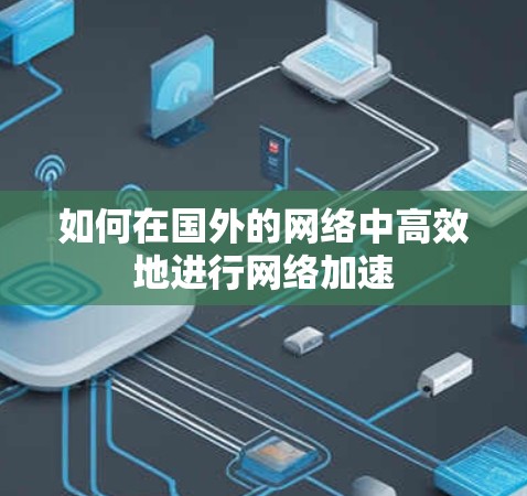 如何在国外的网络中高效地进行网络加速 如何在国外的网络中高效地进行网络加速