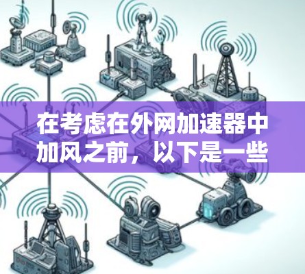 在考虑在外网加速器中加风之前,以下是一些关键点和步骤的详细指南 在考虑在外网加速器中加风之前,以下是一些关键点和步骤的详细指南