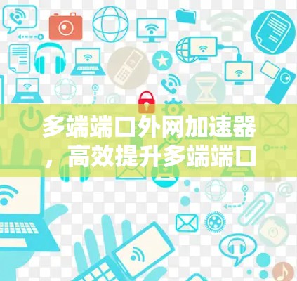 多端端口外网加速器,高效提升多端端口连接速度 多端端口外网加速器,高效提升多端端口连接速度