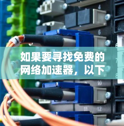如果要寻找免费的网络加速器,以下是一些常见的免费选项,它们可以帮助你加速外网的流量 如果要寻找免费的网络加速器,以下是一些常见的免费选项,它们可以帮助你加速外网的流量
