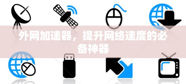 外网加速器,提升网络速度的必备神器 外网加速器,提升网络速度的必备神器