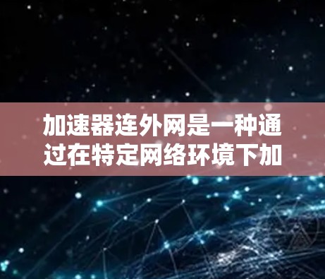 加速器连外网是一种通过在特定网络环境下加速特定类型的网站或下载速度的工具。它通常支持连接到移动、固定或Wi-Fi网络,以提升用户体验。以下是对该功能的详细分析 加速器连外网是一种通过在特定网络环境下加速特定类型的网站或下载速度的工具。它通常支持连接到移动、固定或Wi-Fi网络,以提升用户体验。以下是对该功能的详细分析