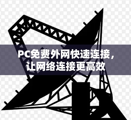 PC免费外网快速连接,让网络连接更高效 PC免费外网快速连接,让网络连接更高效