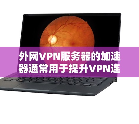 外网VPN服务器的加速器通常用于提升VPN连接的稳定性、速度以及用户体验。以下是一些常见的外网VPN服务器加速器推荐,以及如何使用它们 外网VPN服务器的加速器通常用于提升VPN连接的稳定性、速度以及用户体验。以下是一些常见的外网VPN服务器加速器推荐,以及如何使用它们