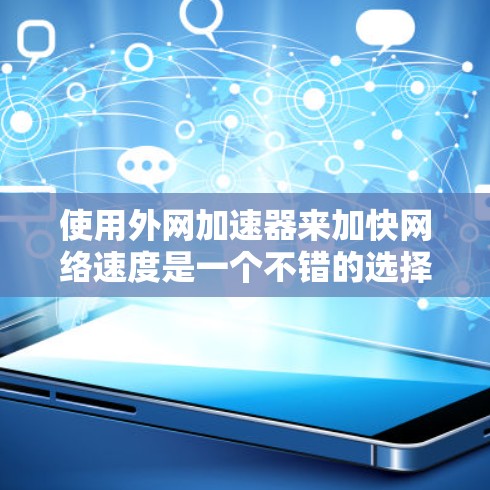 使用外网加速器来加快网络速度是一个不错的选择,以下是一步步的指南,帮助你顺利使用外网加速器 使用外网加速器来加快网络速度是一个不错的选择,以下是一步步的指南,帮助你顺利使用外网加速器