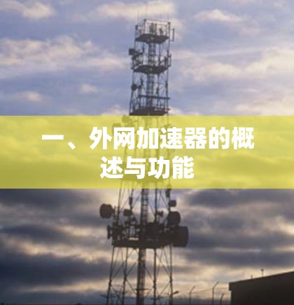 一、外网加速器的概述与功能 一、外网加速器的概述与功能