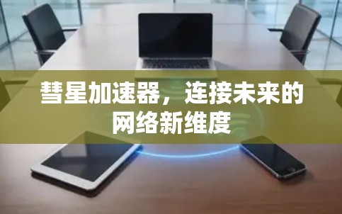 彗星加速器,连接未来的网络新维度 彗星加速器,连接未来的网络新维度