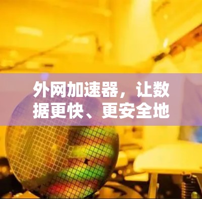 外网加速器,让数据更快、更安全地传输 外网加速器,让数据更快、更安全地传输