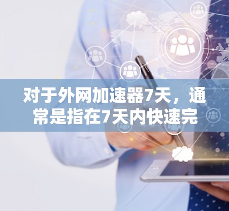 对于外网加速器7天，通常是指在7天内快速完成网络加速的加速器应用。以下是一些常见的加速器类型及其特点，供您参考