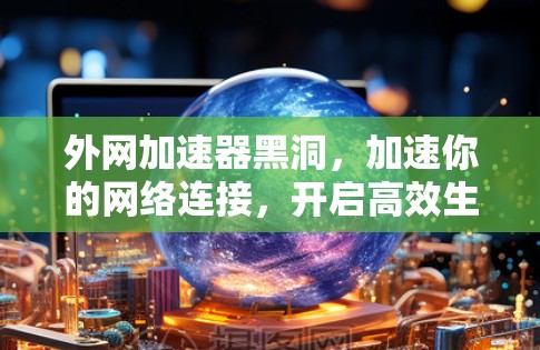 外网加速器黑洞，加速你的网络连接，开启高效生活