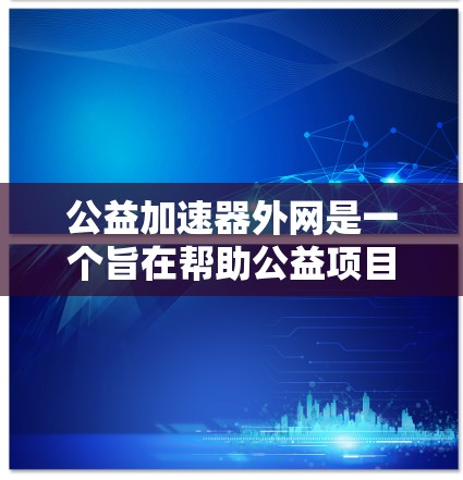 公益加速器外网是一个旨在帮助公益项目加速发展的平台，提供多种功能和工具，帮助组织更快地传播、融资或执行项目。以下是对该平台的详细分析和总结