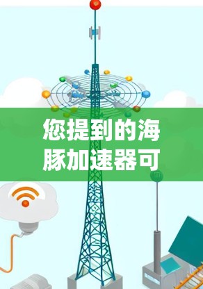 您提到的海豚加速器可能是指某个加速器或工具,但具体功能和用途可能因系统而异。如果您需要浏览外网,通常可以通过以下步骤来优化时间和访问速度 您提到的海豚加速器可能是指某个加速器或工具,但具体功能和用途可能因系统而异。如果您需要浏览外网,通常可以通过以下步骤来优化时间和访问速度
