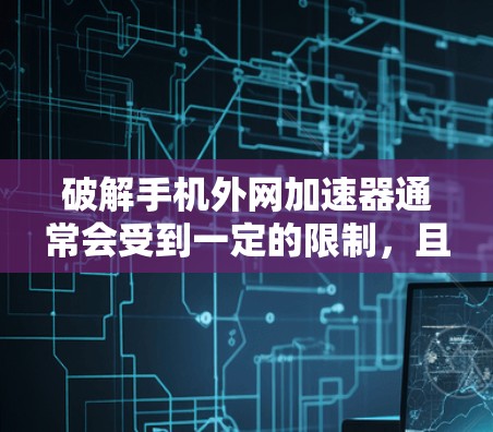 破解手机外网加速器通常会受到一定的限制，且使用的软件可能包含恶意代码。因此，更安全的解决方法是通过使用安全的破解工具或更新应用。以下是逐步指导
