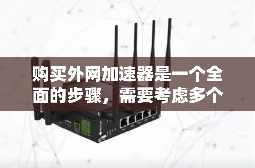 购买外网加速器是一个全面的步骤,需要考虑多个因素。以下是一个结构化的指南,帮助您逐步完成购买和使用外网加速器的过程 购买外网加速器是一个全面的步骤,需要考虑多个因素。以下是一个结构化的指南,帮助您逐步完成购买和使用外网加速器的过程