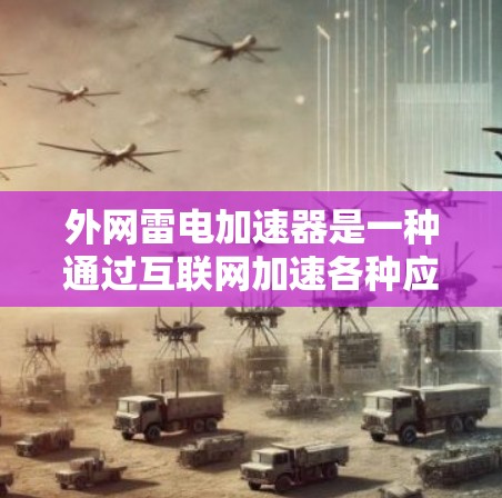 外网雷电加速器是一种通过互联网加速各种应用的工具,主要有以下推荐 外网雷电加速器是一种通过互联网加速各种应用的工具,主要有以下推荐