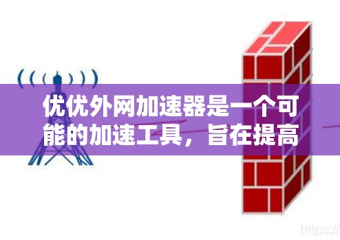 优优外网加速器是一个可能的加速工具，旨在提高网站访问速度。以下是对它的全面介绍和使用建议