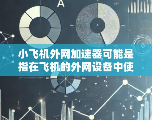 小飞机外网加速器可能是指在飞机的外网设备中使用加速器来优化网络速度或处理数据。如果指的是飞机的外网设备（如Wi-Fi、移动数据等）那么以下是一些可能的步骤和方法