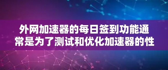 外网加速器的每日签到功能通常是为了测试和优化加速器的性能，帮助用户了解加速器的使用情况。以下是一些常见的外网加速器的使用建议和注意事项