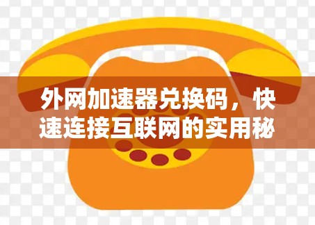 外网加速器兑换码,快速连接互联网的实用秘籍 外网加速器兑换码,快速连接互联网的实用秘籍