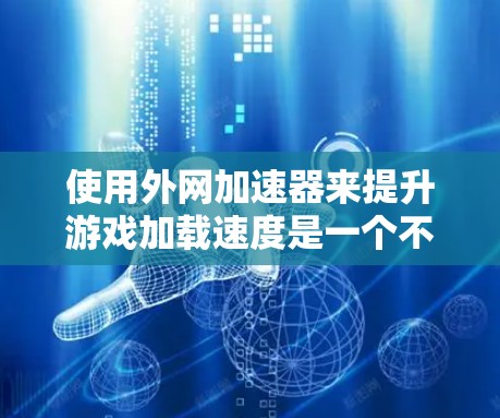 使用外网加速器来提升游戏加载速度是一个不错的选择。以下是一个清晰的指南,帮助你高效地使用外网加速器解决你的游戏加载慢问题 使用外网加速器来提升游戏加载速度是一个不错的选择。以下是一个清晰的指南,帮助你高效地使用外网加速器解决你的游戏加载慢问题