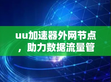 uu加速器外网节点，助力数据流量管理与用户体验优化