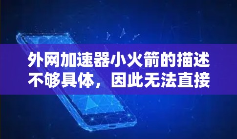 外网加速器小火箭的描述不够具体,因此无法直接提供解决方案。不过,如果您需要外网加速或优化,可以从以下几个方面考虑 外网加速器小火箭的描述不够具体,因此无法直接提供解决方案。不过,如果您需要外网加速或优化,可以从以下几个方面考虑
