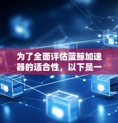 为了全面评估蓝鲸加速器的适合性,以下是一个结构化的分析 为了全面评估蓝鲸加速器的适合性,以下是一个结构化的分析