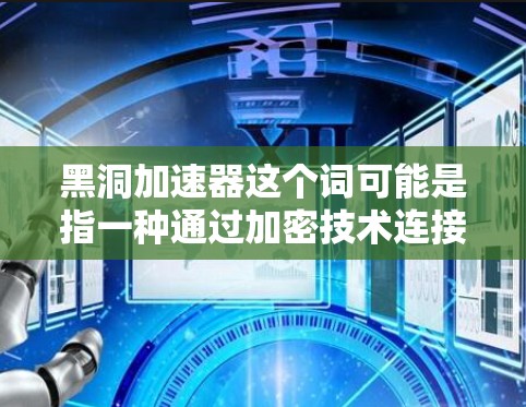 黑洞加速器这个词可能是指一种通过加密技术连接到外网的工具或方法。以下是一些建议,帮助您连接到外网 黑洞加速器这个词可能是指一种通过加密技术连接到外网的工具或方法。以下是一些建议,帮助您连接到外网