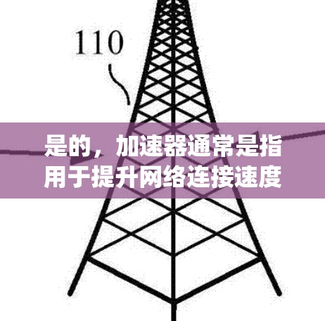 是的，加速器通常是指用于提升网络连接速度的工具，如ZigBee、Netcat、Speedtest等。它们通过优化网络路径和减少延迟来提升连接速度。如果你想上外网，可以考虑以下几种方式