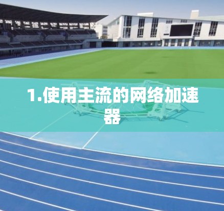 1.使用主流的网络加速器
